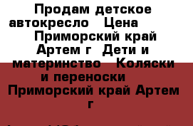 Продам детское автокресло › Цена ­ 1 200 - Приморский край, Артем г. Дети и материнство » Коляски и переноски   . Приморский край,Артем г.